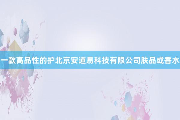一款高品性的护北京安道易科技有限公司肤品或香水