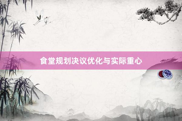 食堂规划决议优化与实际重心