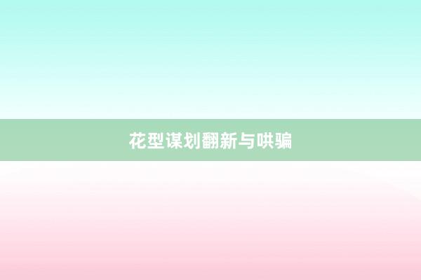 花型谋划翻新与哄骗