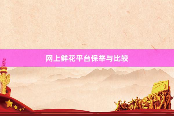 网上鲜花平台保举与比较