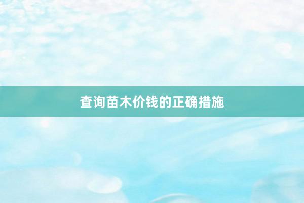 查询苗木价钱的正确措施