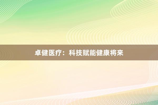 卓健医疗：科技赋能健康将来