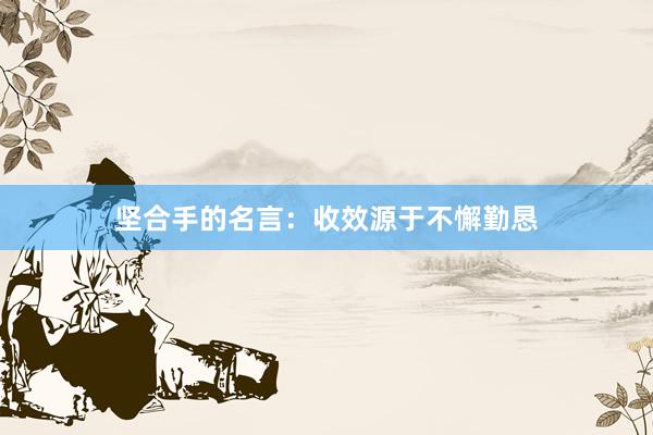 坚合手的名言：收效源于不懈勤恳